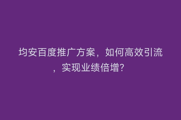 均安百度推广方案，如何高效引流，实现业绩倍增？