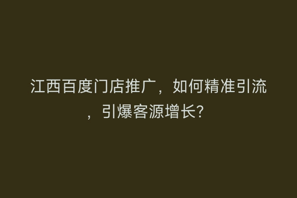 江西百度门店推广，如何精准引流，引爆客源增长？