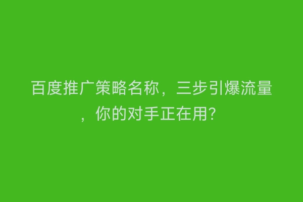 百度推广策略名称，三步引爆流量，你的对手正在用？