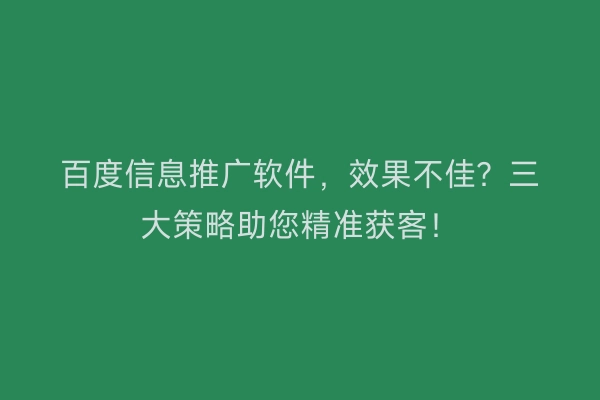 百度信息推广软件，效果不佳？三大策略助您精准获客！