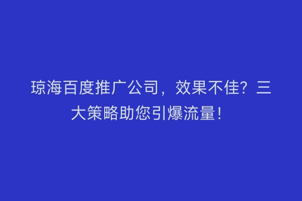 琼海百度推广公司，效果不佳？三大策略助您引爆流量！