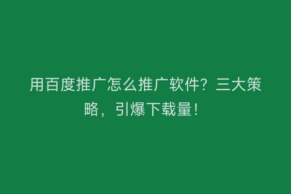 用百度推广怎么推广软件？三大策略，引爆下载量！