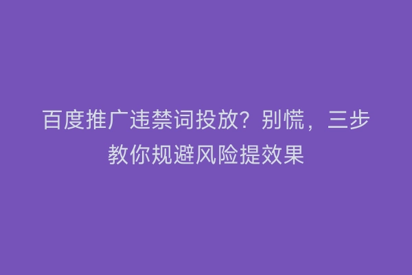 百度推广违禁词投放？别慌，三步教你规避风险提效果