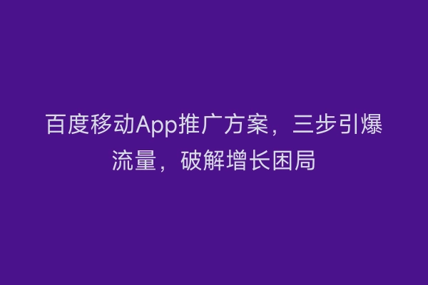 百度移动App推广方案，三步引爆流量，破解增长困局