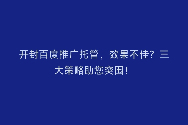 开封百度推广托管,效果不佳?三大策略助您突围!