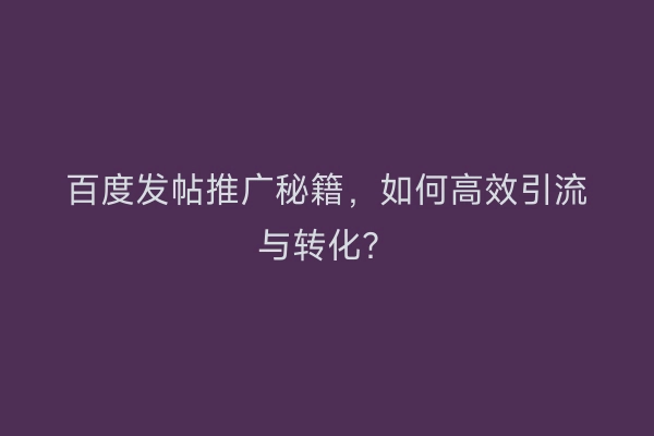 百度发帖推广秘籍,如何高效引流与转化?