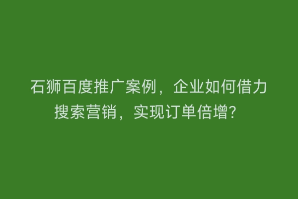 石狮百度推广案例，企业如何借力搜索营销，实现订单倍增？