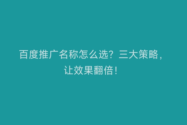 百度推广名称怎么选？三大策略，让效果翻倍！