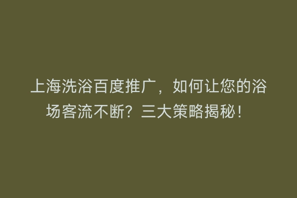 上海洗浴百度推广，如何让您的浴场客流不断？三大策略揭秘！