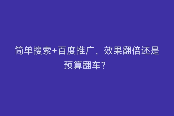 简单搜索+百度推广,效果翻倍还是预算翻车?