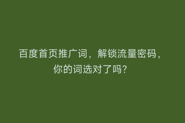 百度首页推广词，解锁流量密码，你的词选对了吗？