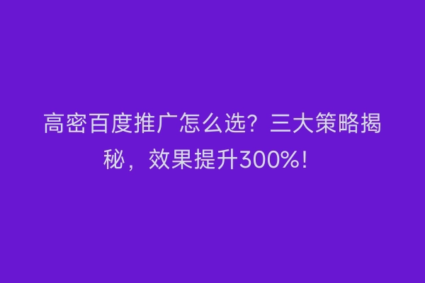 高密百度推广怎么选?三大策略揭秘,效果提升300%!