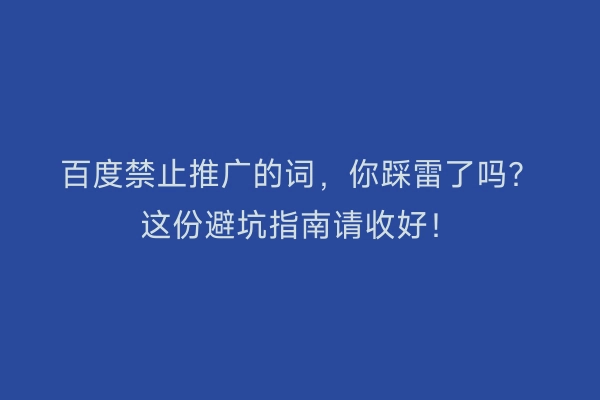 百度禁止推广的词,你踩雷了吗?这份避坑指南请收好!