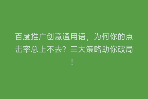百度推广创意通用语，为何你的点击率总上不去？三大策略助你破局！