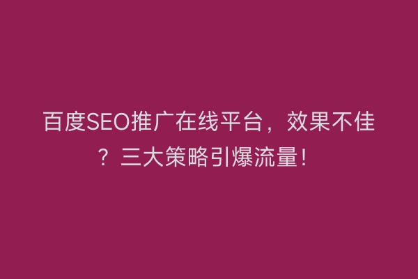 百度SEO推广在线平台，效果不佳？三大策略引爆流量！