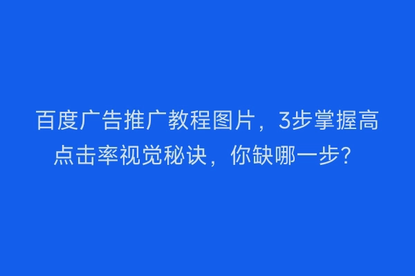 百度广告推广教程图片，3步掌握高点击率视觉秘诀，你缺哪一步？