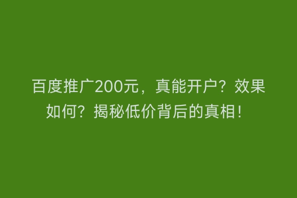 百度推广200元,真能开户?效果如何?揭秘低价背后的真相!