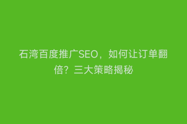 石湾百度推广SEO，如何让订单翻倍？三大策略揭秘