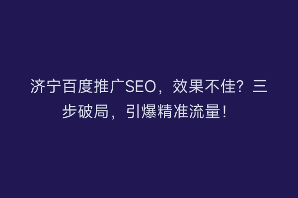 济宁百度推广SEO，效果不佳？三步破局，引爆精准流量！