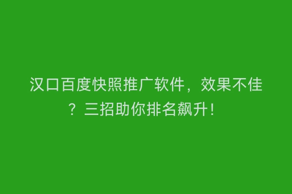 汉口百度快照推广软件,效果不佳?三招助你排名飙升!