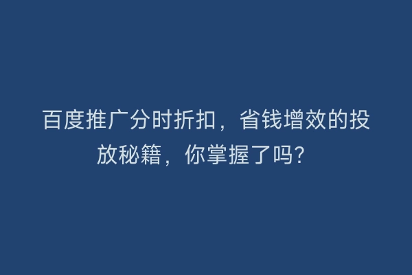 百度推广分时折扣,省钱增效的投放秘籍,你掌握了吗?