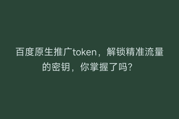 百度原生推广token，解锁精准流量的密钥，你掌握了吗？