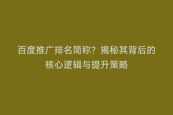 百度推广排名简称？揭秘其背后的核心逻辑与提升策略