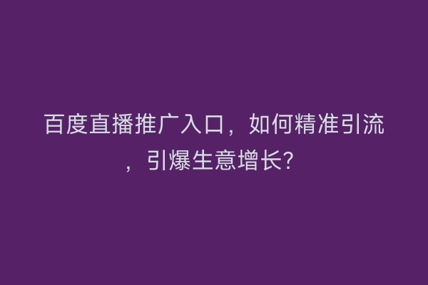 百度直播推广入口，如何精准引流，引爆生意增长？