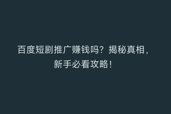 百度短剧推广赚钱吗？揭秘真相，新手必看攻略！