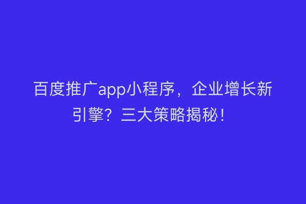 百度推广app小程序,企业增长新引擎?三大策略揭秘!