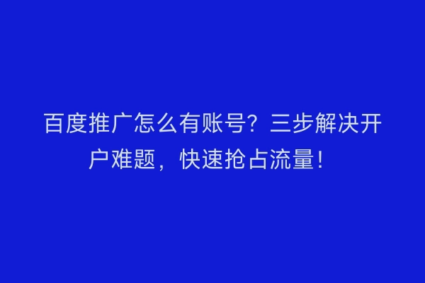 百度推广怎么有账号?三步解决开户难题,快速抢占流量!