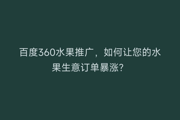 百度360水果推广，如何让您的水果生意订单暴涨？