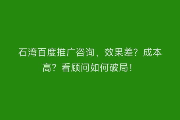 石湾百度推广咨询，效果差？成本高？看顾问如何破局！