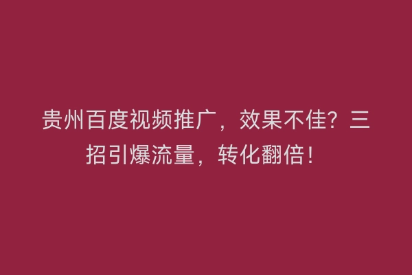 贵州百度视频推广，效果不佳？三招引爆流量，转化翻倍！