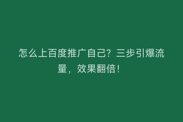 怎么上百度推广自己？三步引爆流量，效果翻倍！