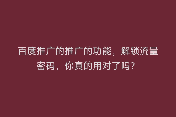 百度推广的推广的功能，解锁流量密码，你真的用对了吗？