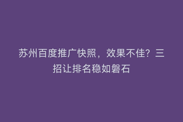 苏州百度推广快照，效果不佳？三招让排名稳如磐石