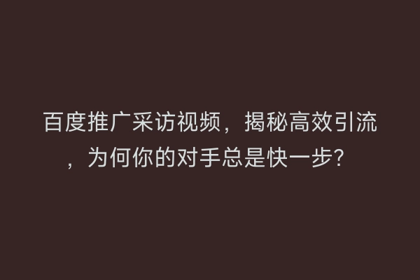 百度推广采访视频,揭秘高效引流,为何你的对手总是快一步?
