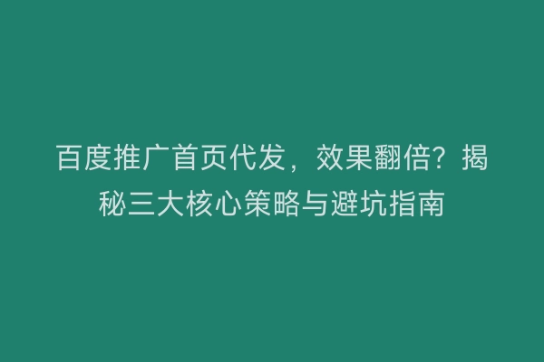 百度推广首页代发，效果翻倍？揭秘三大核心策略与避坑指南