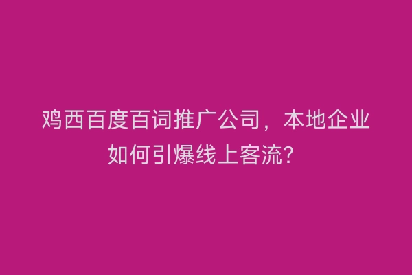 鸡西百度百词推广公司，本地企业如何引爆线上客流？