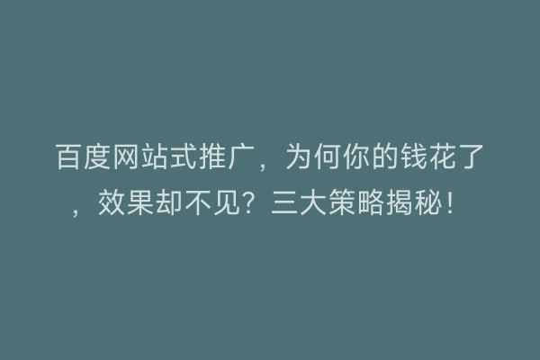 百度网站式推广，为何你的钱花了，效果却不见？三大策略揭秘！