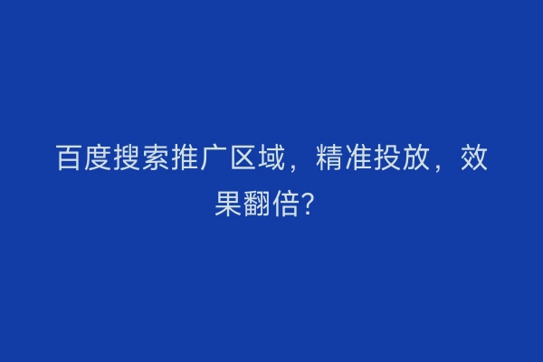 百度搜索推广区域，精准投放，效果翻倍？