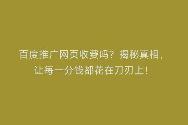 百度推广网页收费吗？揭秘真相，让每一分钱都花在刀刃上！