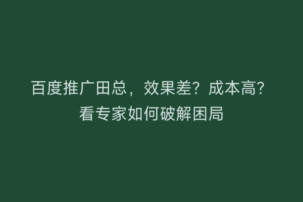 百度推广田总，效果差？成本高？看专家如何破解困局