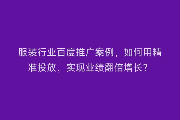 服装行业百度推广案例，如何用精准投放，实现业绩翻倍增长？