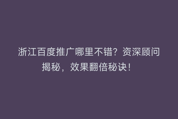 浙江百度推广哪里不错？资深顾问揭秘，效果翻倍秘诀！