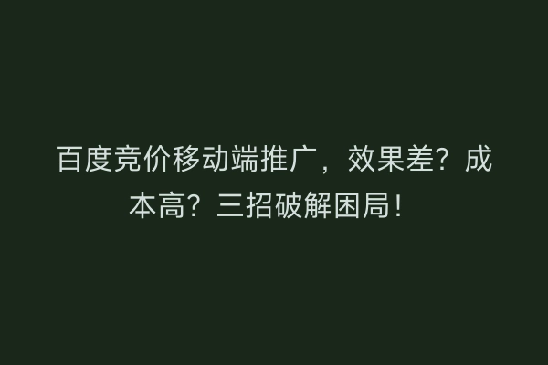 百度竞价移动端推广，效果差？成本高？三招破解困局！