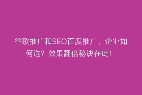 谷歌推广和SEO百度推广，企业如何选？效果翻倍秘诀在此！