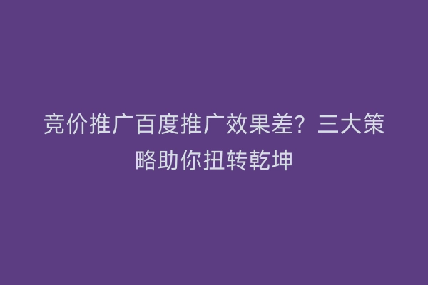 竞价推广百度推广效果差？三大策略助你扭转乾坤