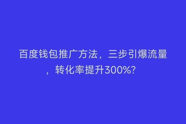 百度钱包推广方法，三步引爆流量，转化率提升300%？